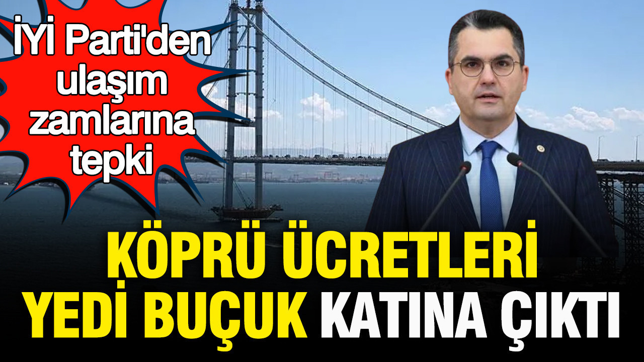 İYİ Parti’den ulaşım zamlarına tepki: Köprü ücretleri yedi buçuk katına çıktı